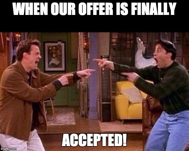 Buying a home when they finally accept our offer.